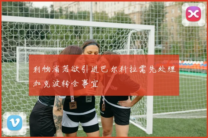 利物浦若欲引进巴尔科拉需先处理加克波转会事宜