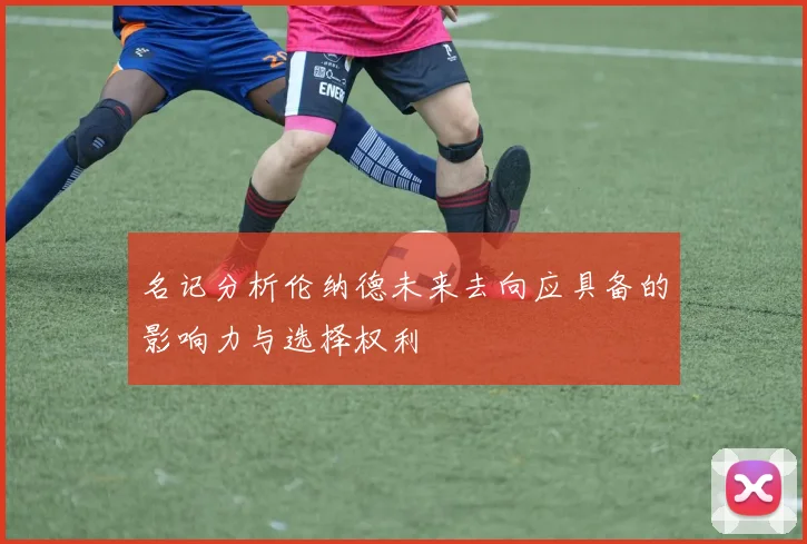 名记分析伦纳德未来去向应具备的影响力与选择权利