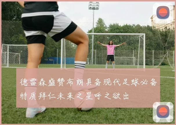 德雷森盛赞布朗具备现代足球必备特质拜仁未来之星呼之欲出