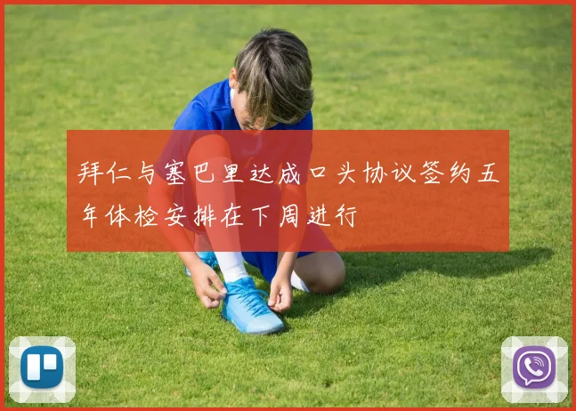 拜仁与塞巴里达成口头协议签约五年体检安排在下周进行