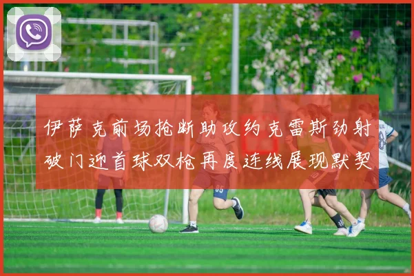 伊萨克前场抢断助攻约克雷斯劲射破门迎首球双枪再度连线展现默契