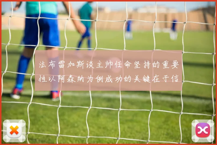 法布雷加斯谈主帅任命坚持的重要性以阿森纳为例成功的关键在于信任与耐心