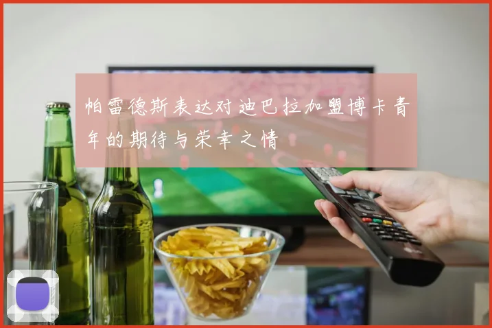帕雷德斯表达对迪巴拉加盟博卡青年的期待与荣幸之情