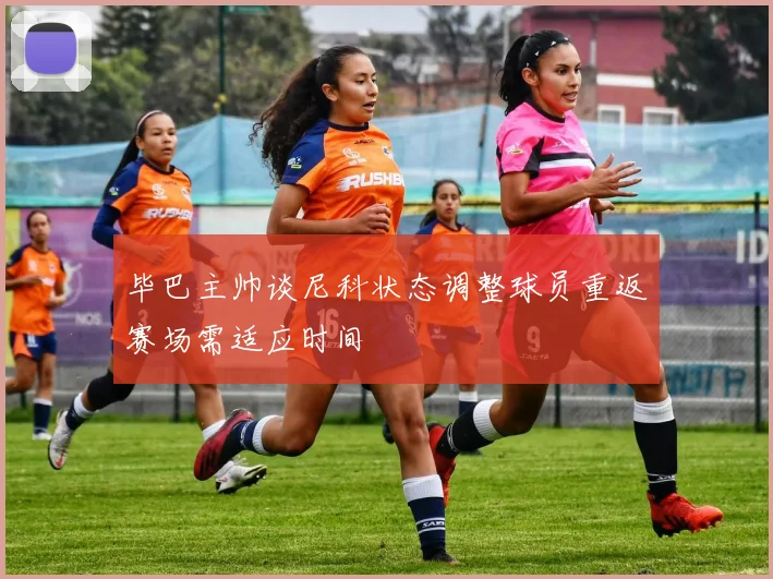 毕巴主帅谈尼科状态调整球员重返赛场需适应时间