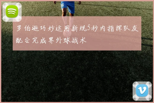 罗伯逊巧妙运用新规5秒内指挥队友配合完成界外球战术