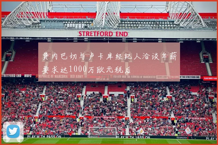 费内巴切与卢卡库经纪人洽谈年薪要求达1000万欧元税后